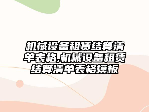 機(jī)械設(shè)備租賃結(jié)算清單表格,機(jī)械設(shè)備租賃結(jié)算清單表格模板