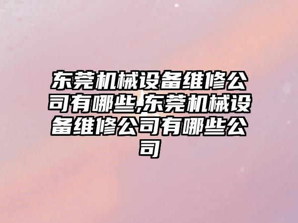 東莞機(jī)械設(shè)備維修公司有哪些,東莞機(jī)械設(shè)備維修公司有哪些公司