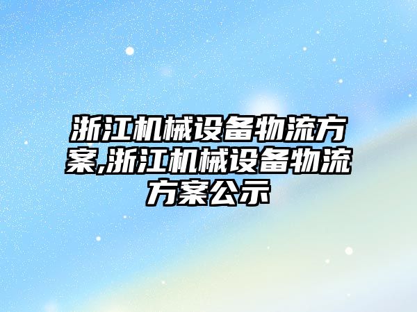 浙江機(jī)械設(shè)備物流方案,浙江機(jī)械設(shè)備物流方案公示