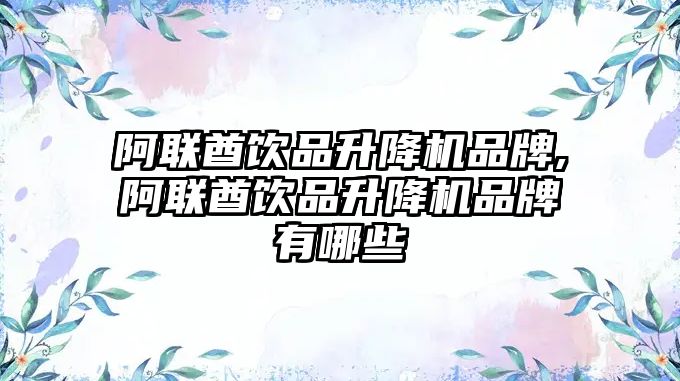 阿聯(lián)酋飲品升降機(jī)品牌,阿聯(lián)酋飲品升降機(jī)品牌有哪些