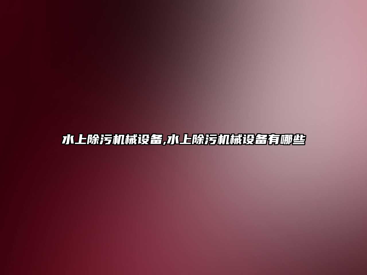 水上除污機(jī)械設(shè)備,水上除污機(jī)械設(shè)備有哪些